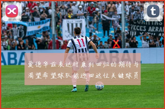 爱德华兹表达对康利回归的期待与渴望希望球队能迎回这位关键球员