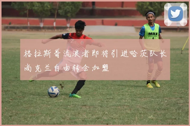 格拉斯哥流浪者即将引进哈茨队长尚克兰自由转会加盟