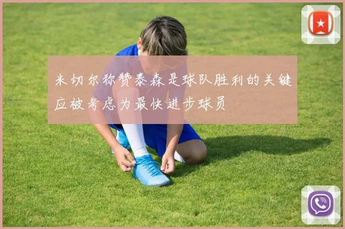 米切尔称赞泰森是球队胜利的关键应被考虑为最快进步球员