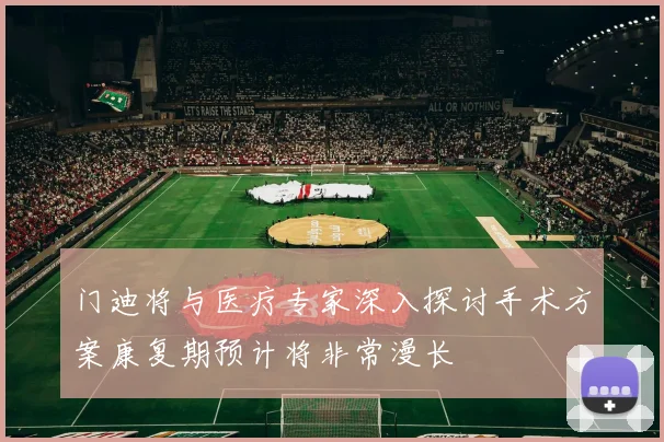 门迪将与医疗专家深入探讨手术方案康复期预计将非常漫长