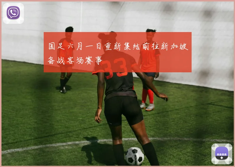 国足六月一日重新集结前往新加坡备战客场赛事