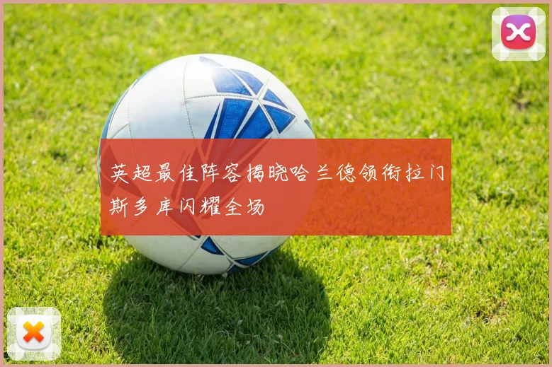 英超最佳阵容揭晓哈兰德领衔拉门斯多库闪耀全场