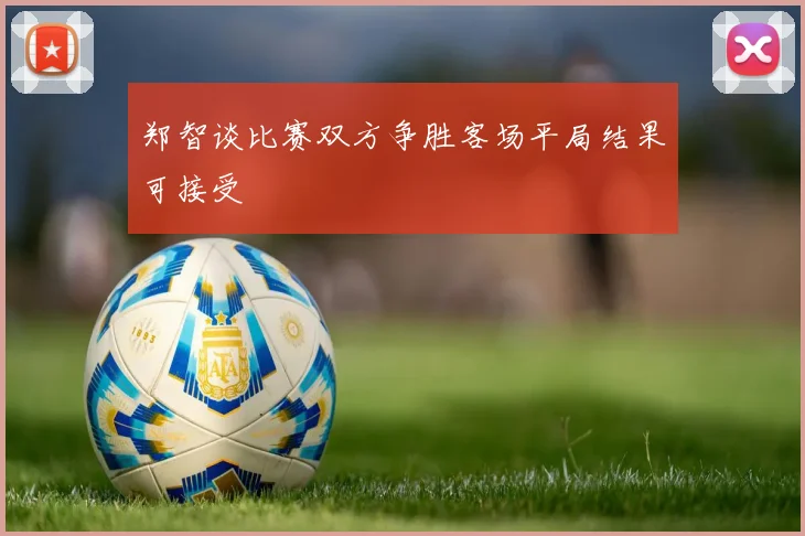 郑智谈比赛双方争胜客场平局结果可接受